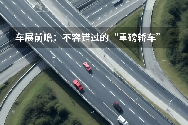 车展前瞻：不容错过的“重磅轿车” | 上海车展 标致308cc敞篷：让你的驾驶更加激情 款标致308国六最新消息