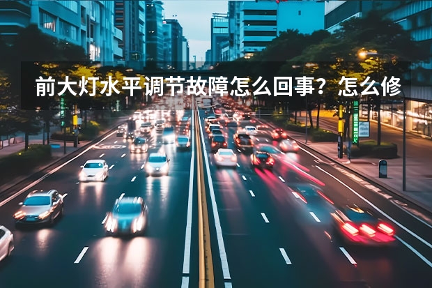 前大灯水平调节故障怎么回事?怎么修复