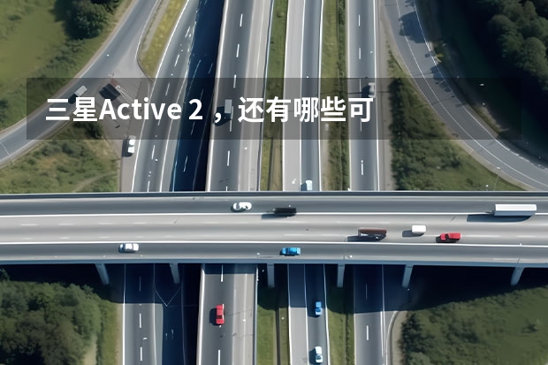 三星Active 2 ，还有哪些可玩性高的功能亮点？
