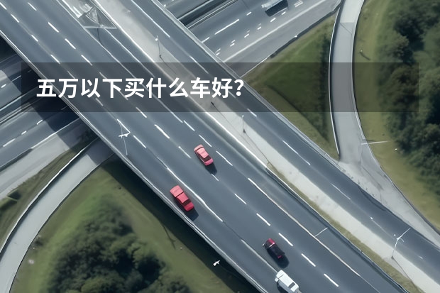 五万以下买什么车好？