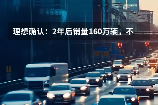 理想确认：2年后销量160万辆，不拿比亚迪当回事了？（磷酸铁锂才是王道？比亚迪汉用实力证言）