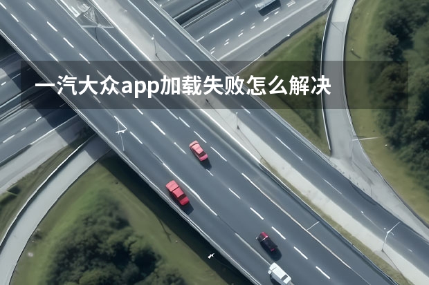 一汽大众app加载失败怎么解决