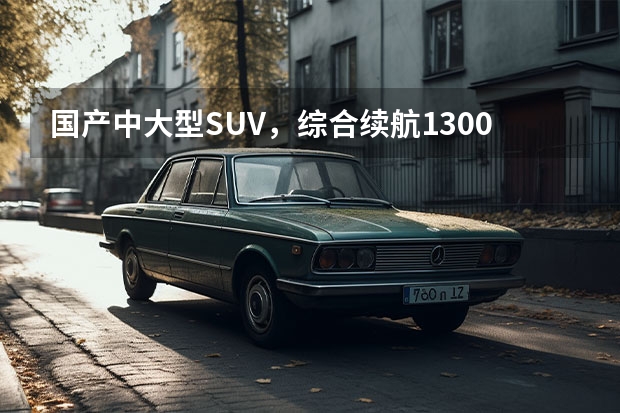 国产中大型SUV，综合续航1300km，24.98万可买（红旗suv最新越野车）