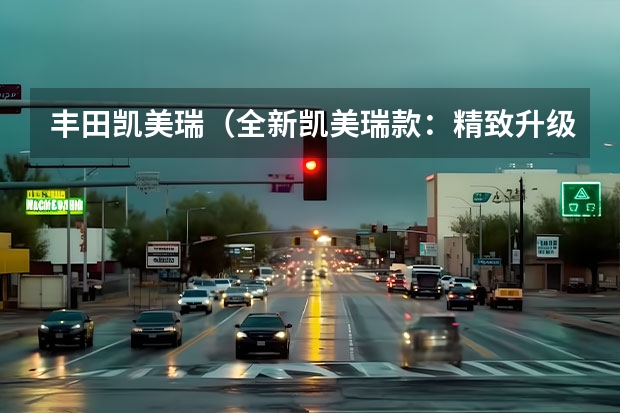 丰田凯美瑞(全新凯美瑞款:精致升级再出发)