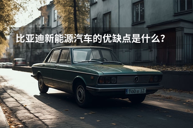 比亚迪新能源汽车的优缺点是什么？