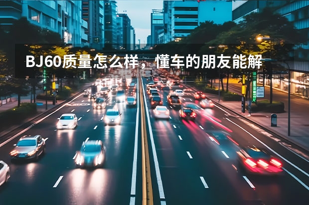 BJ60质量怎么样，懂车的朋友能解答下吗？