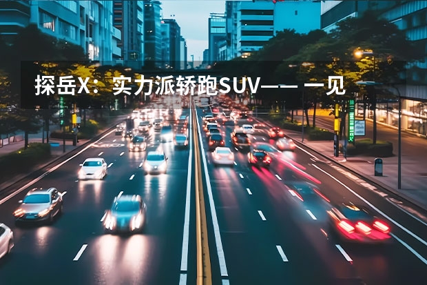 探岳X：实力派轿跑SUV—— 一见倾心丨再见倾城（探岳X试驾：设计成熟老道，车厢实用性是亮点）