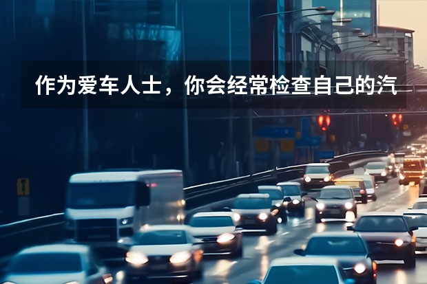 作为爱车人士，你会经常检查自己的汽车直拉杆吗？