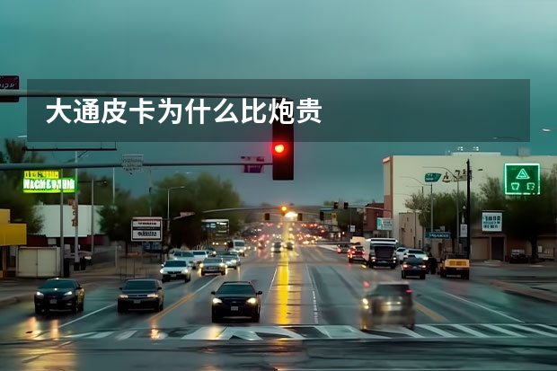 大通皮卡为什么比炮贵