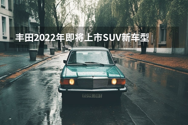 丰田2022年即将上市SUV新车型解析 丰田2022年新上市suv车型 广汽丰田汉兰达2022款，全新升级打造跨时代豪华SUV