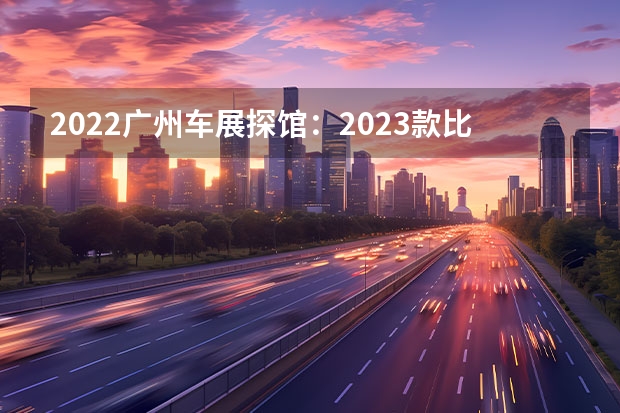2022广州车展探馆：2023款比亚迪海豚 比亚迪新车规划曝光
