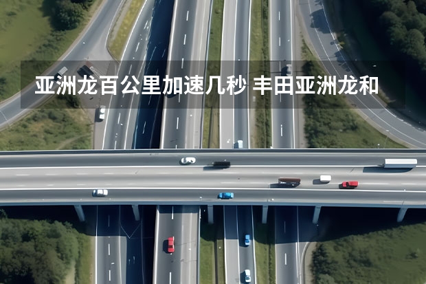 亚洲龙百公里加速几秒 丰田亚洲龙和凯美瑞区别 亚洲龙是一汽还是广汽
