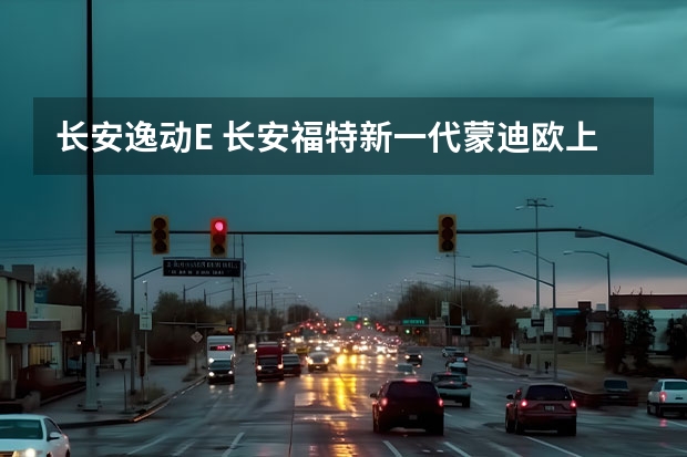长安逸动E 长安福特新一代蒙迪欧上市