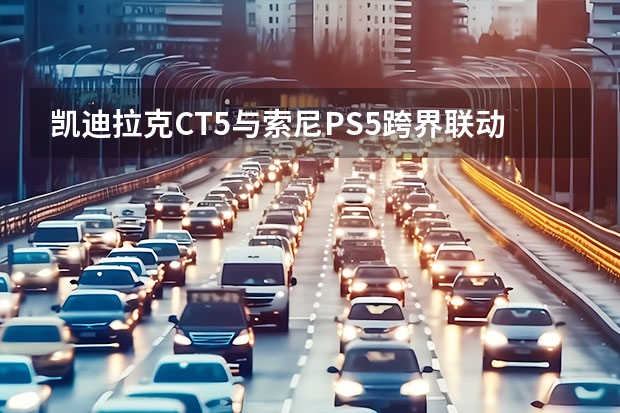 凯迪拉克CT5与索尼PS5跨界联动 凯迪拉克或将推出凯雷德新车型