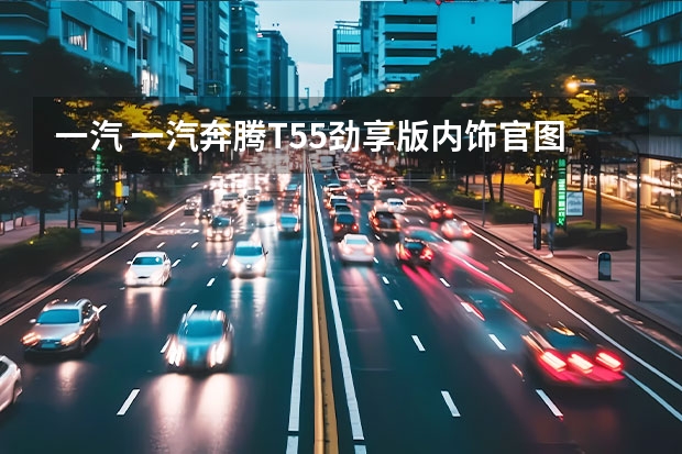 一汽 一汽奔腾T55劲享版内饰官图曝光