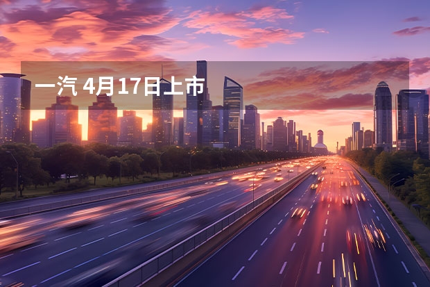 一汽 4月17日上市