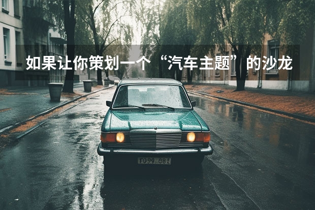如果让你策划一个“汽车主题”的沙龙你有什么想法？
