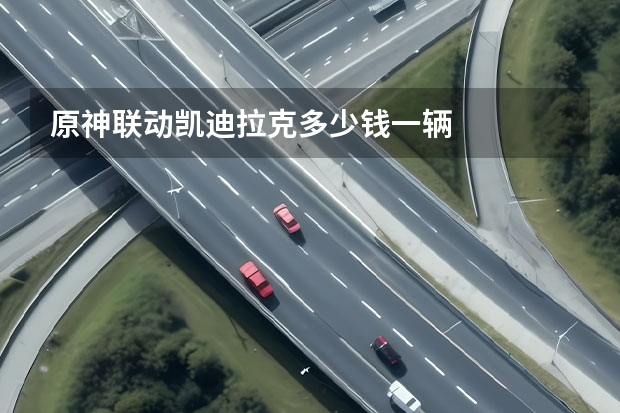 原神联动凯迪拉克多少钱一辆