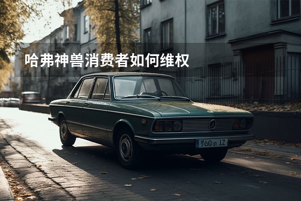 哈弗神兽消费者如何维权