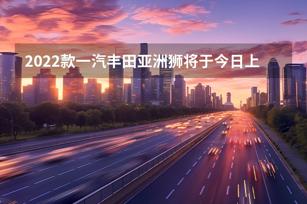 2022款一汽丰田亚洲狮将于今日上市 广州车展：一汽丰田ALLION正式亮相