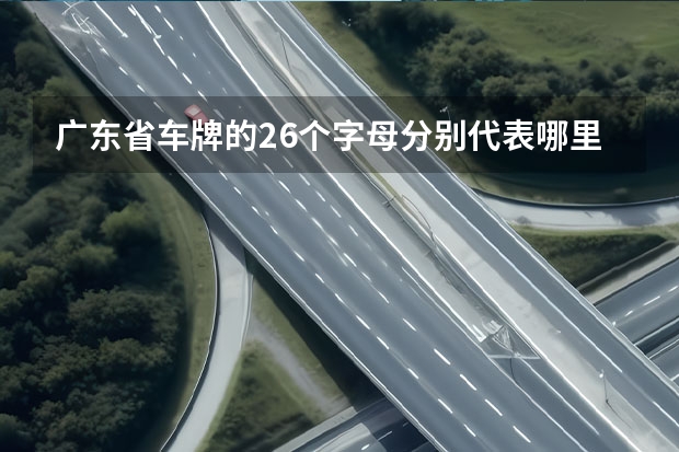 广东省车牌的26个字母分别代表哪里的地方？