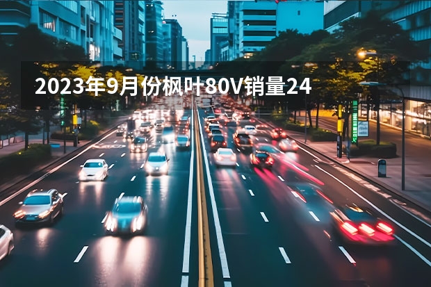 2023年9月份枫叶80V销量240台, 同比下降94.14%