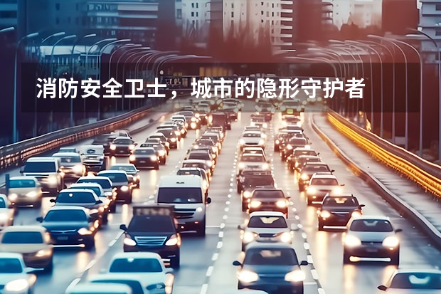 消防安全卫士，城市的隐形守护者