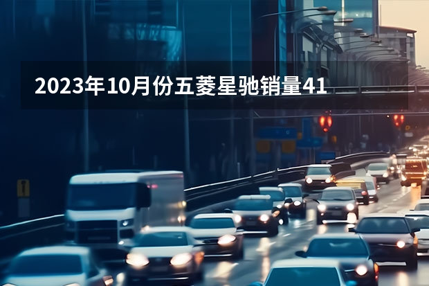 2023年10月份五菱星驰销量4163台, 同比下降41.15%