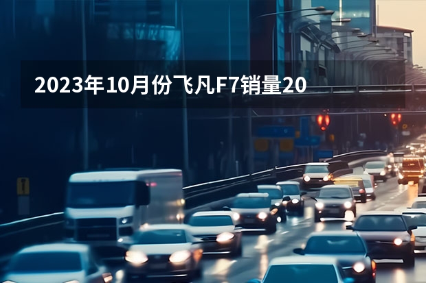 2023年10月份飞凡F7销量2055台