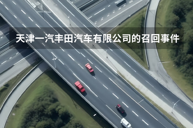 天津一汽丰田汽车有限公司的召回事件 探究丰田质量门事件的背景和原因