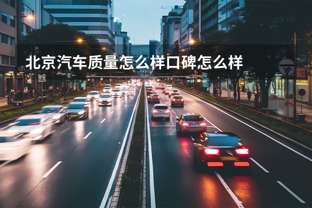 北京汽车质量怎么样口碑怎么样