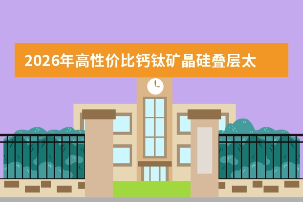 2026年高性价比钙钛矿/晶硅叠层太阳能电池微观物理结构与GW级量产线突破