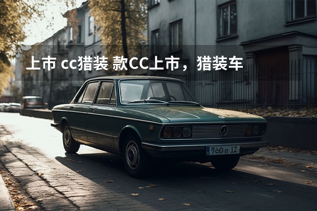上市 cc猎装 款CC上市，猎装车型如期而至，配黑色包围，网友：跨界旅行车