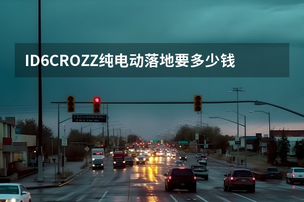 ID.6CROZZ纯电动落地要多少钱？ID.6CROZZ官方价