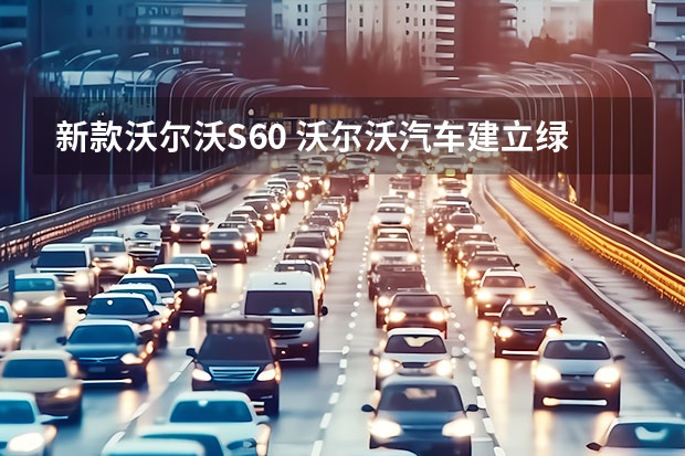 新款沃尔沃S60 沃尔沃汽车建立绿色金融框架
