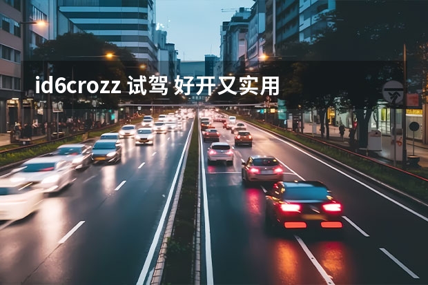 id6crozz 试驾 好开又实用的家用纯电动SUV 试驾ID.6 CROZZ