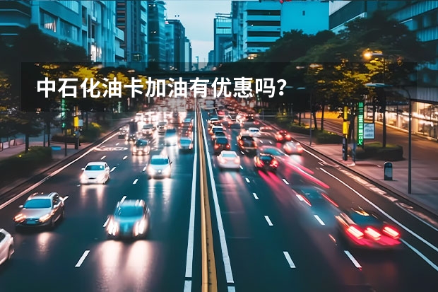 中石化油卡加油有优惠吗？