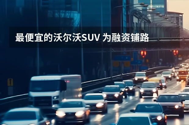 最便宜的沃尔沃SUV 为融资铺路