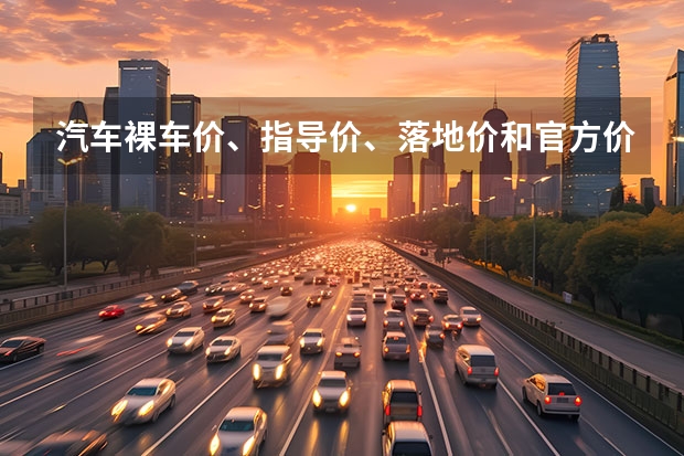 汽车裸车价、指导价、落地价和官方价的区别是什么？哪个价更可信？