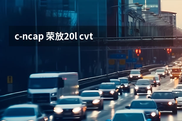 c-ncap 荣放2.0l cvt 丰田荣放RAV4 2.0L性能测试：动力不肉，省油堪比混动