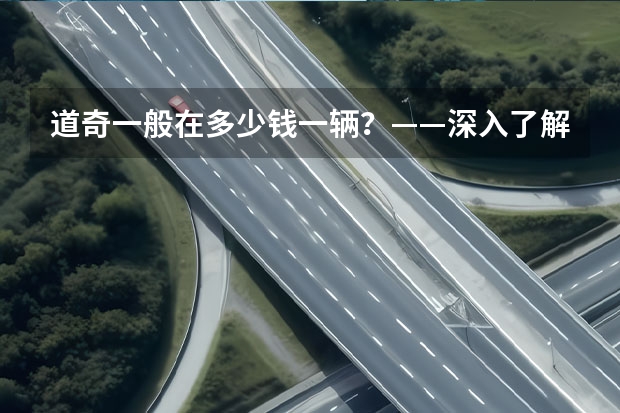 道奇一般在多少钱一辆？——深入了解道奇汽车的价格与性能