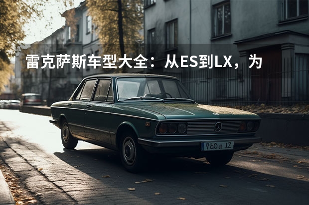 雷克萨斯车型大全：从ES到LX，为您详细介绍每一款车型（雷克萨斯价格表介绍）
