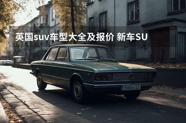 英国suv车型大全及报价 新车SUV汽车报价大全