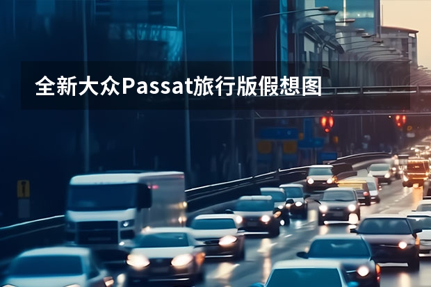 全新大众Passat旅行版假想图 X将展出/补贴后售19.9888万元起