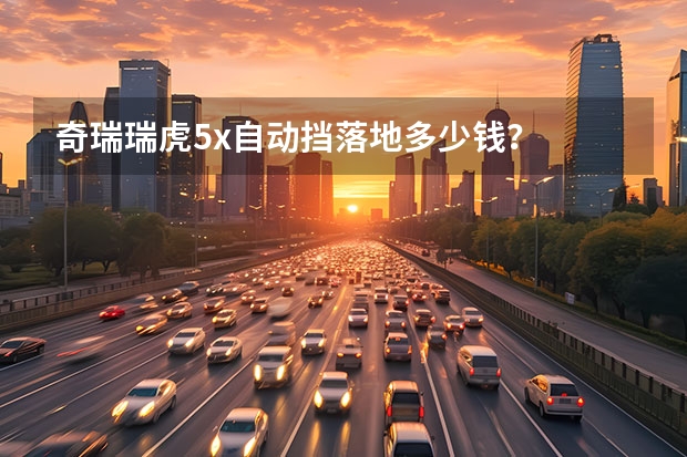 奇瑞瑞虎5x自动挡落地多少钱？