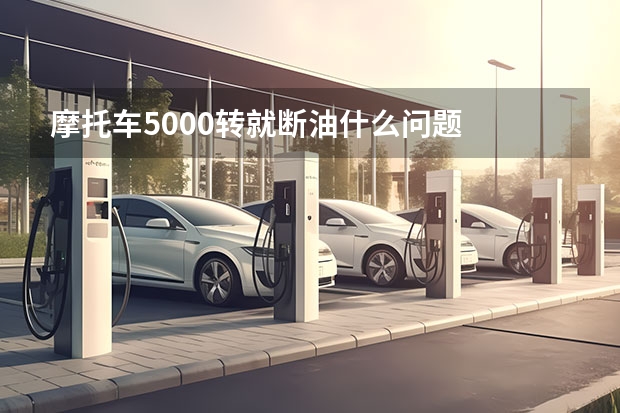摩托车5000转就断油什么问题