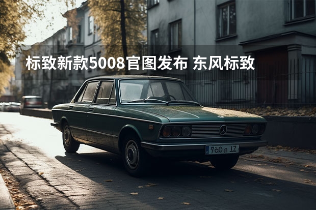 标致新款5008官图发布 东风标致新408