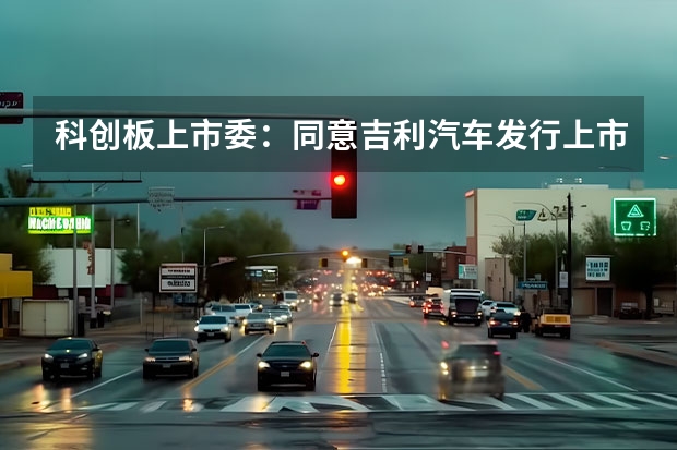 科创板上市委：同意吉利汽车发行上市 成立集度汽车有限公司