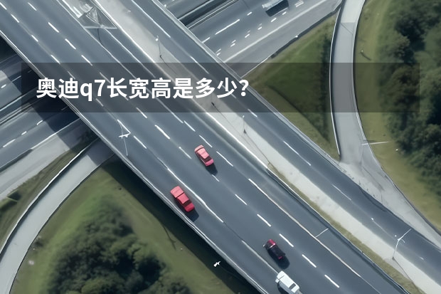 奥迪q7长宽高是多少？