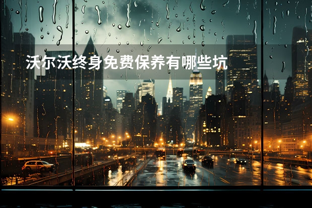 沃尔沃终身免费保养有哪些坑